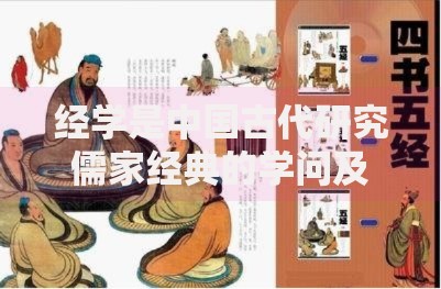 经学是中国古代研究儒家经典的学问及其核心思想体系