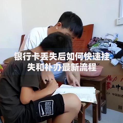 银行卡丢失后如何快速挂失和补办最新流程