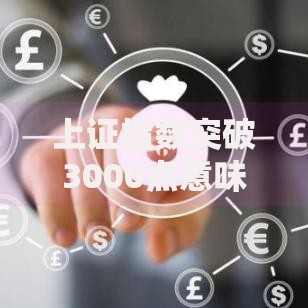上证指数突破3000点意味着什么 最新大盘走势分析解读