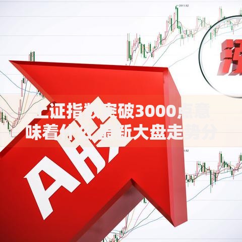 上证指数突破3000点意味着什么 最新大盘走势分析解读