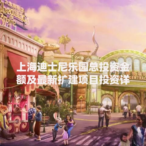 上海迪士尼乐园总投资金额及最新扩建项目投资详情