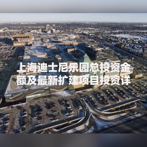 上海迪士尼乐园总投资金额及最新扩建项目投资详情
