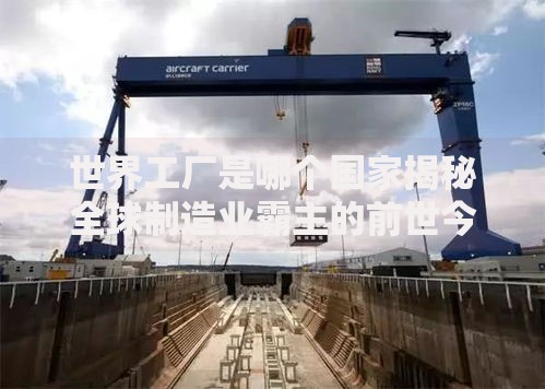 世界工厂是哪个国家揭秘全球制造业霸主的前世今生