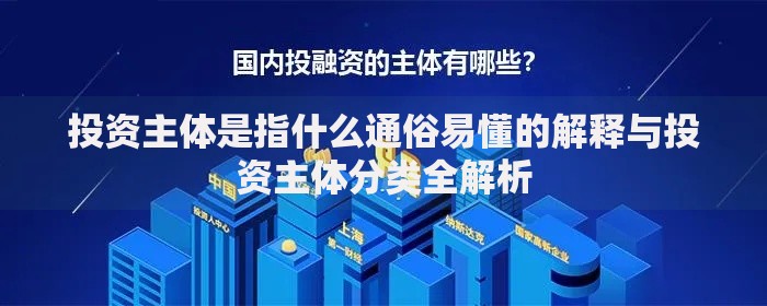 投资主体是指什么通俗易懂的解释与投资主体分类全解析