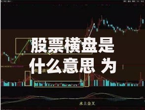股票横盘是什么意思 为什么会出现横盘及应对策略