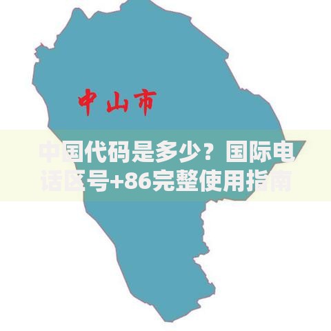 中国代码是多少？国际电话区号+86完整使用指南