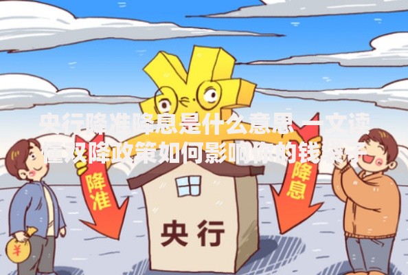 央行降准降息是什么意思 一文读懂双降政策如何影响你的钱袋子