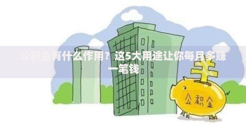 公积金有什么作用？这5大用途让你每月多赚一笔钱