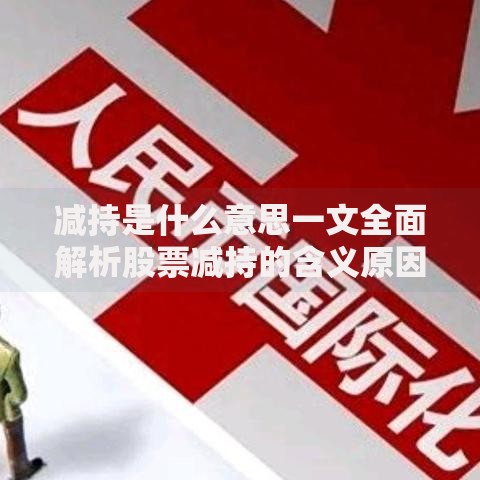 减持是什么意思一文全面解析股票减持的含义原因及对投资者的影响