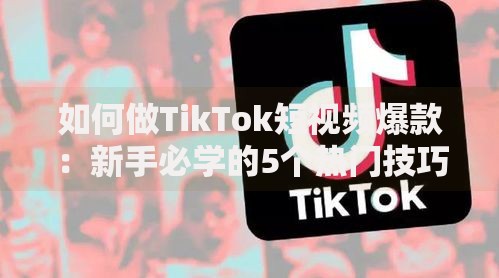 如何做TikTok短视频爆款：新手必学的5个热门技巧