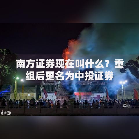 南方证券现在叫什么？重组后更名为中投证券