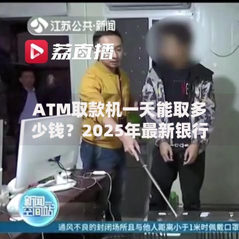 ATM取款机一天能取多少钱？2025年最新银行限额规定全解析