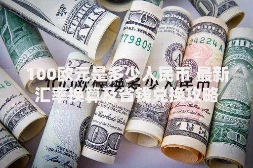 100欧元是多少人民币 最新汇率换算及省钱兑换攻略