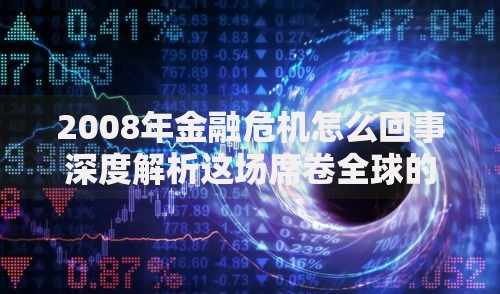 2008年金融危机怎么回事深度解析这场席卷全球的经济风暴