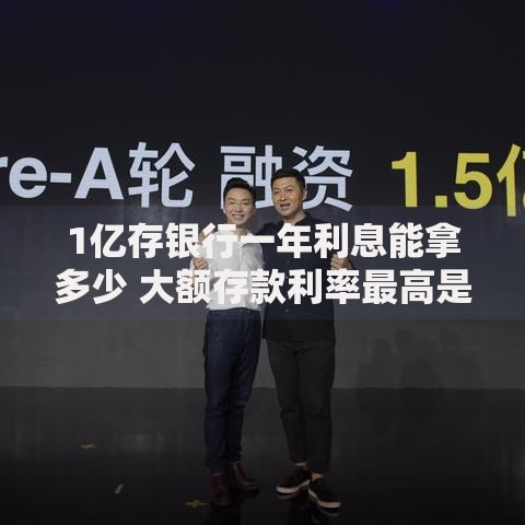 1亿存银行一年利息能拿多少 大额存款利率最高是多少
