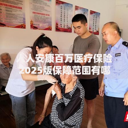 人人安康百万医疗保险2025版保障范围有哪些升级亮点