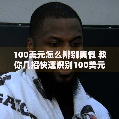 100美元怎么辨别真假 教你几招快速识别100美元真假技巧