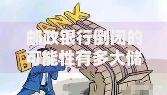 邮政银行倒闭的可能性有多大储户资金安全如何保障