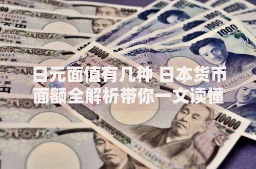 日元面值有几种 日本货币面额全解析带你一文读懂