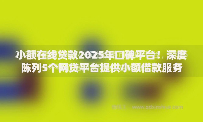 小额在线贷款2025年口碑平台！深度陈列5个网贷平台提供小额借款服务