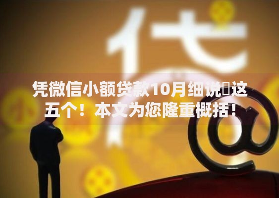 凭微信小额贷款10月细说​这五个！本文为您隆重概括！