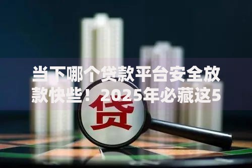 当下哪个贷款平台安全放款快些！2025年必藏这5个不需要征信的黑网贷软件