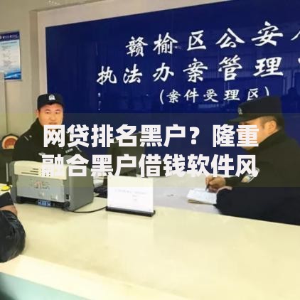 网贷排名黑户？隆重融合黑户借钱软件风险高