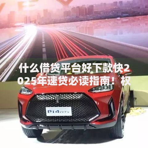 什么借贷平台好下款快2025年速贷必读指南！权威细数5个借款口子软件好下款快