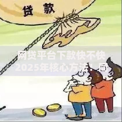 网贷平台下款快不快2025年核心方法！同时分享5个不用审核通过的网贷