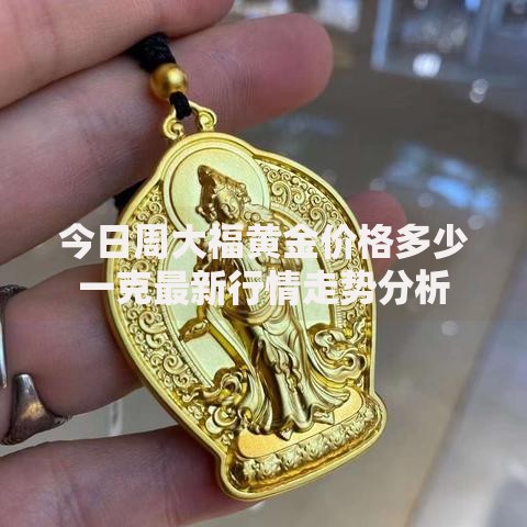 今日周大福黄金价格多少一克最新行情走势分析