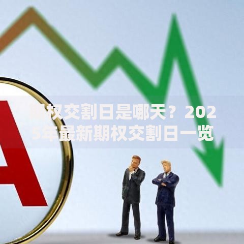 期权交割日是哪天？2025年最新期权交割日一览表