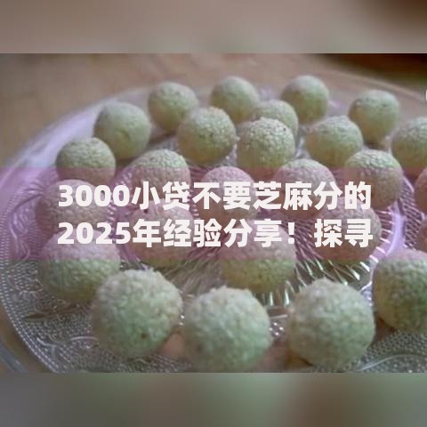 3000小贷不要芝麻分的2025年经验分享！探寻​五个网贷口子借钱不要芝麻分