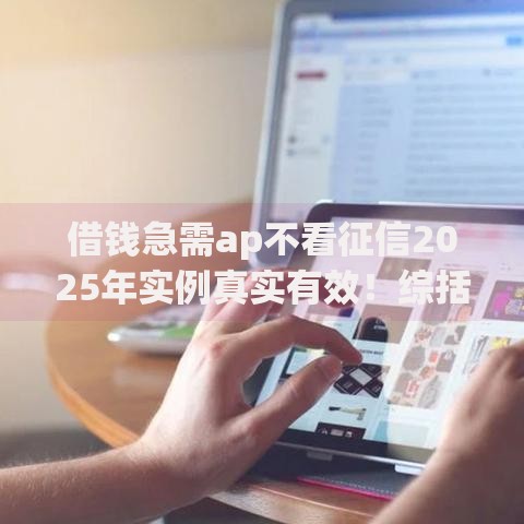 借钱急需ap不看征信2025年实例真实有效！综括五个贷款急需口子不看征信