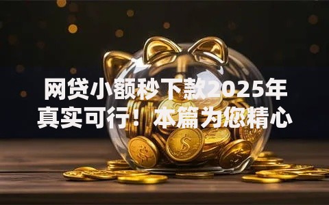 网贷小额秒下款2025年真实可行！本篇为您精心挖掘！