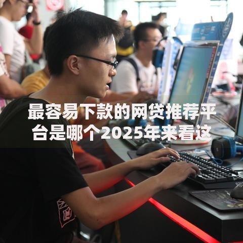 最容易下款的网贷推荐平台是哪个2025年来看这5个！本篇为您全面拆解！