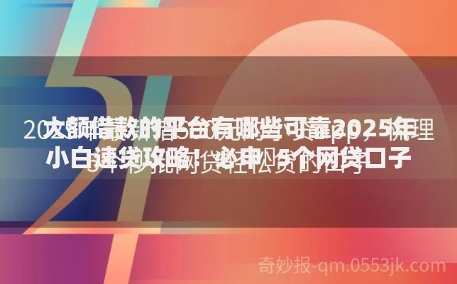 大额借款的平台有哪些可靠2025年小白速贷攻略！必申​5个网贷口子可靠的贷款借钱软件