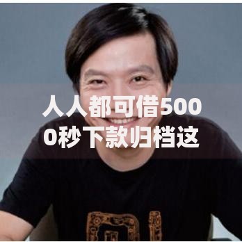 人人都可借5000秒下款归档这5个！10月探寻​人人可贷5000秒到app