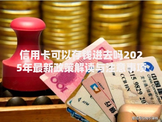 信用卡可以存钱进去吗2025年最新政策解读与注意事项