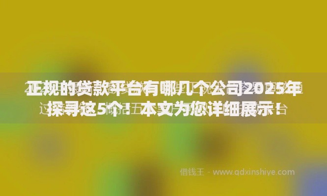 正规的贷款平台有哪几个公司2025年探寻这5个！本文为您详细展示！