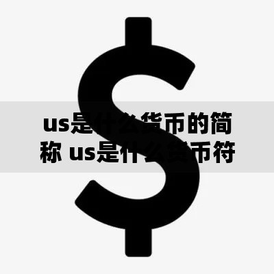 us是什么货币的简称 us是什么货币符号 us是什么货币单位 usd是什么货币 us货币全称