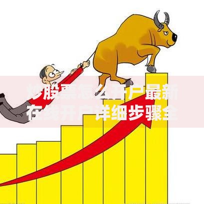 炒股票怎么开户最新在线开户详细步骤全攻略