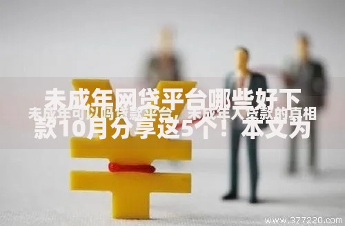 未成年网贷平台哪些好下款10月分享这5个！本文为您深入盘点！