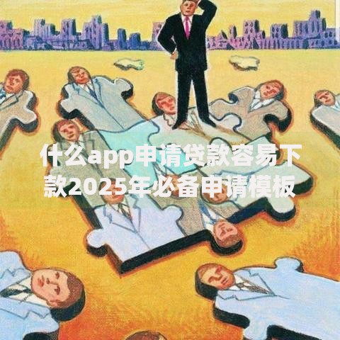 什么app申请贷款容易下款2025年必备申请模板！顺便罗列5个借款平台申请网贷容易下款