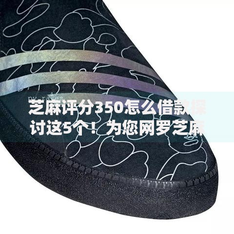 芝麻评分350怎么借款探讨这5个！为您网罗芝麻350网贷口子怎么借钱