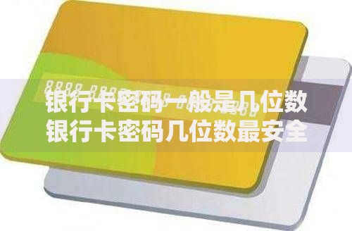 银行卡密码一般是几位数银行卡密码几位数最安全银行卡密码设置规则