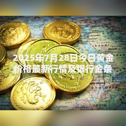 2025年7月28日今日黄金价格最新行情及银行金条投资指南