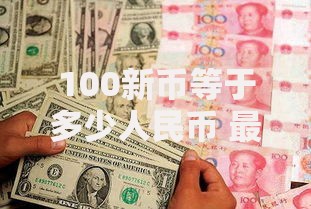 100新币等于多少人民币 最新汇率换算查询