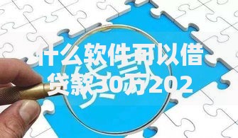 什么软件可以借贷款30万2025年必看妙招！本篇为您精心过滤！