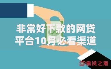 非常好下款的网贷平台10月必看渠道！顺便整理借款软件非常好下款网贷口子