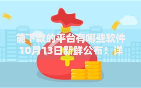 能下款的平台有哪些软件10月13日新鲜公布！详解网贷口子软件借钱很容易